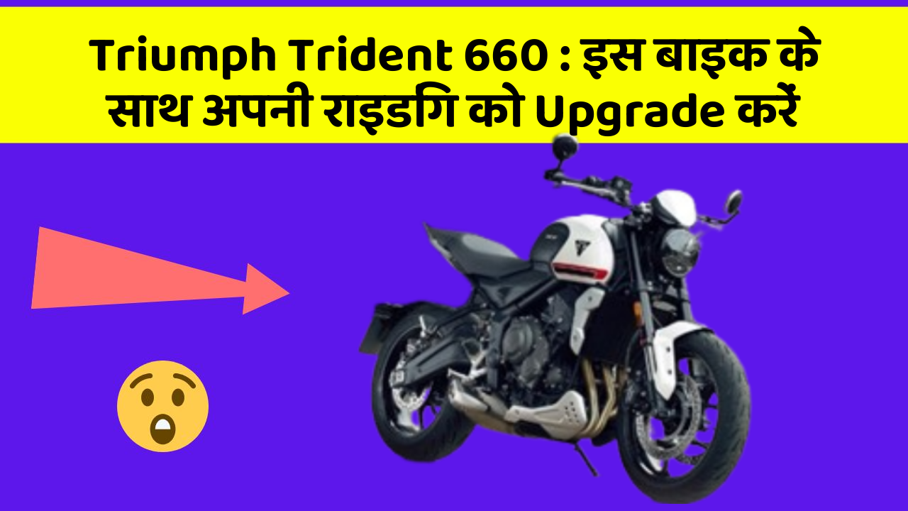 Triumph Trident 660: इस बाइक के साथ अपनी राइडिंग को Upgrade करें