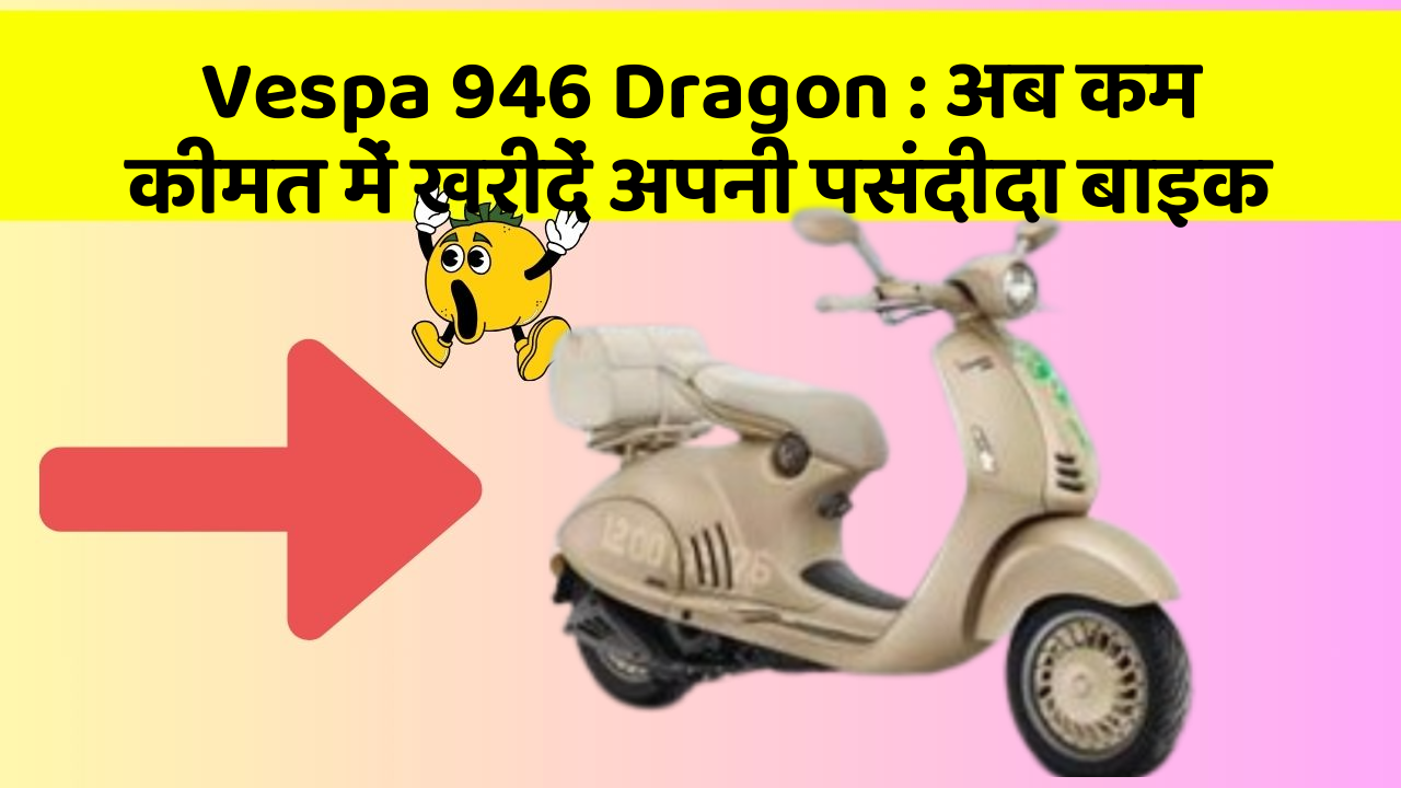 Vespa 946 Dragon: अब कम कीमत में खरीदें अपनी पसंदीदा बाइक