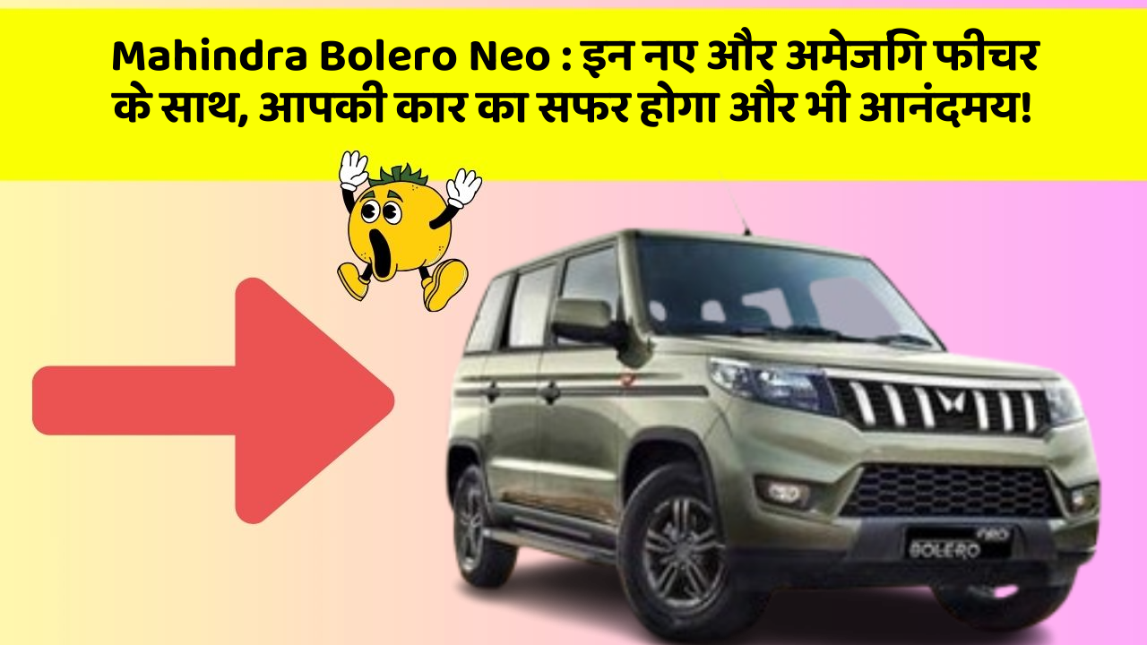 Mahindra Bolero Neo : इन नए और अमेजिंग फीचर के साथ, आपकी कार का सफर होगा और भी आनंदमय!