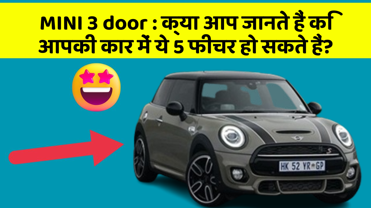 MINI 3 door : क्या आप जानते हैं कि आपकी कार में ये 5 फीचर हो सकते हैं?