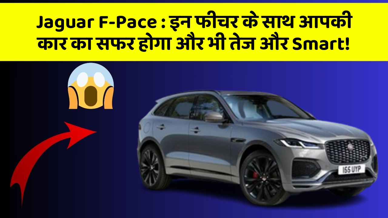 Jaguar F-Pace: इन फीचर के साथ आपकी कार का सफर होगा और भी तेज और Smart!
