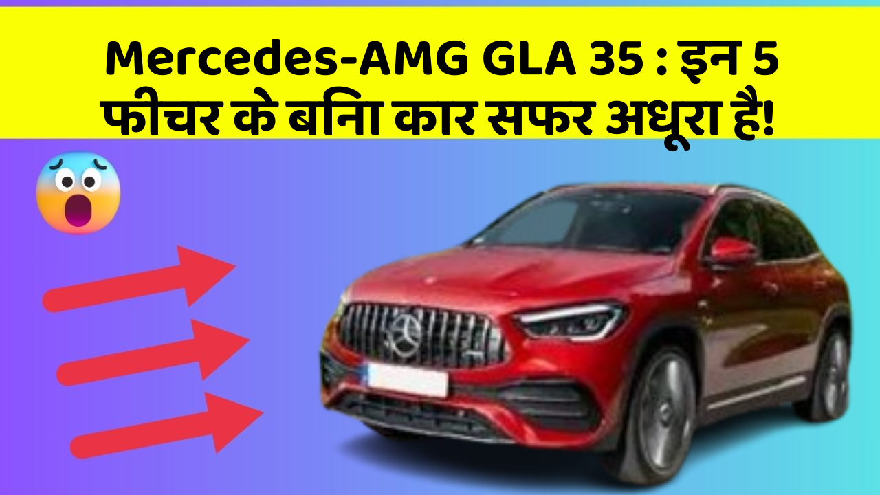 Mercedes-AMG GLA 35: इन 5 फीचर के बिना कार सफर अधूरा है!