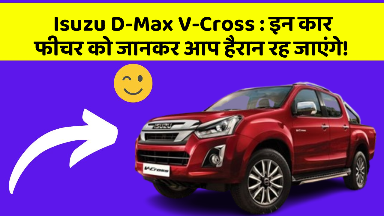 Isuzu D-Max V-Cross : इन कार फीचर को जानकर आप हैरान रह जाएंगे!