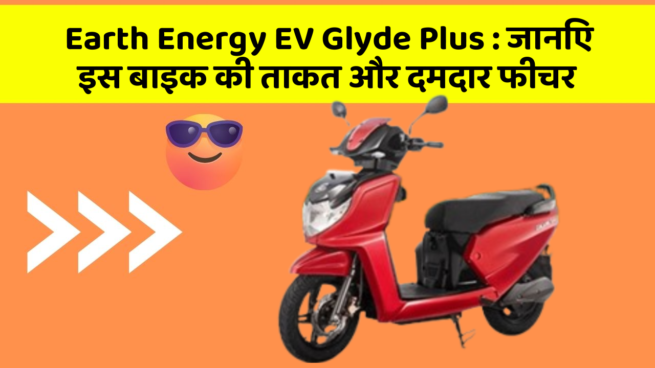 Earth Energy EV Glyde Plus: जानिए इस बाइक की ताकत और दमदार फीचर