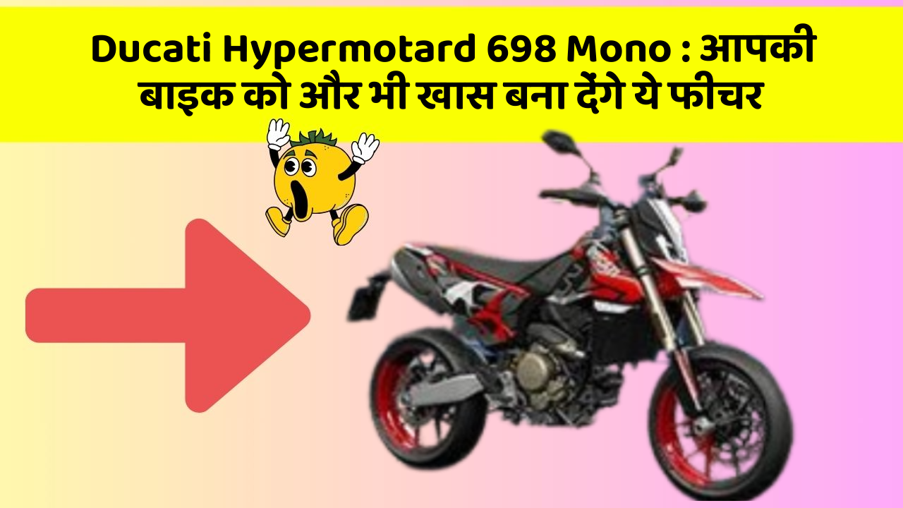 Ducati Hypermotard 698 Mono: आपकी बाइक को और भी खास बना देंगे ये फीचर