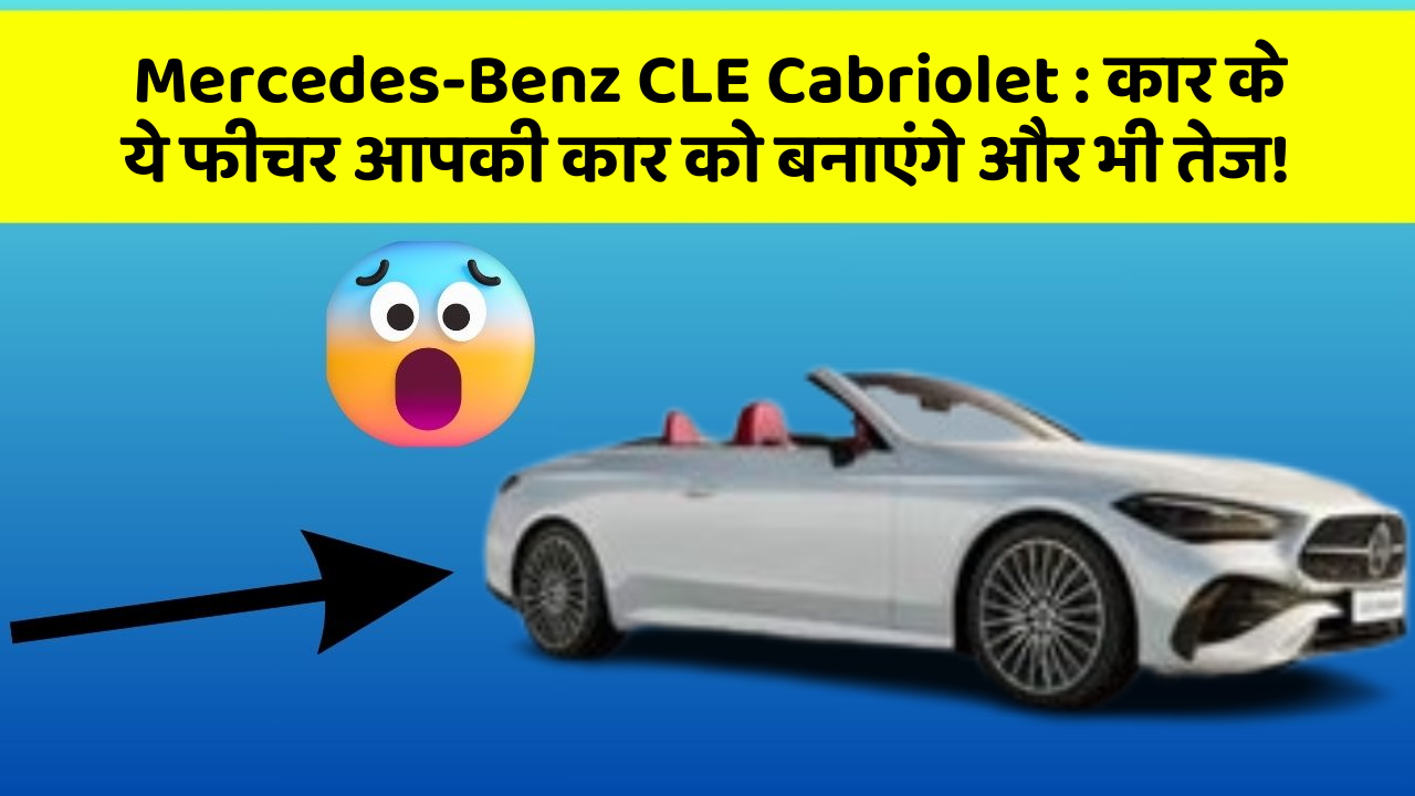 Mercedes-Benz CLE Cabriolet: कार के ये फीचर आपकी कार को बनाएंगे और भी तेज!