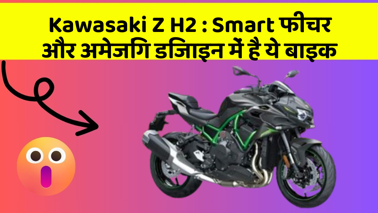 Kawasaki Z H2: Smart फीचर और अमेजिंग डिजाइन में है ये बाइक