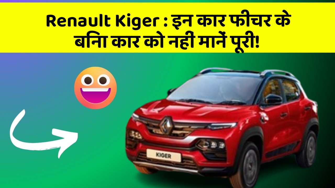 Renault Kiger : इन कार फीचर के बिना कार को नहीं मानें पूरी!