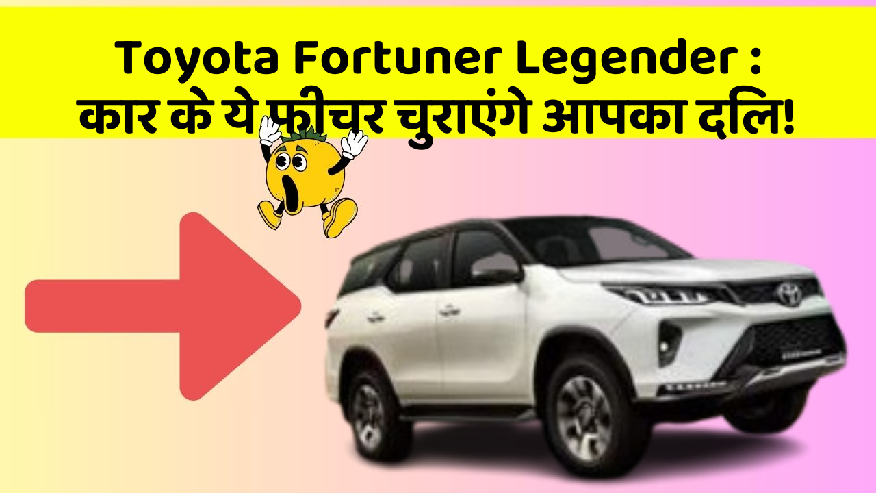 Toyota Fortuner Legender: कार के ये फीचर चुराएंगे आपका दिल!
