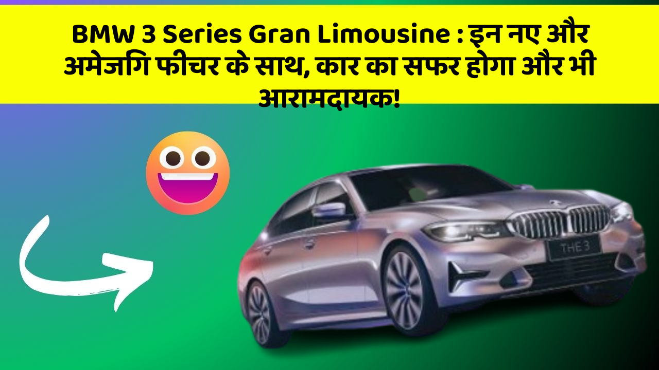 BMW 3 Series Gran Limousine: इन नए और अमेजिंग फीचर के साथ, कार का सफर होगा और भी आरामदायक!