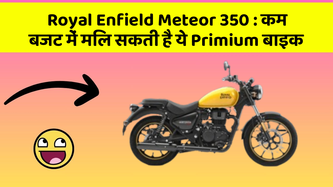 Royal Enfield Meteor 350: कम बजट में मिल सकती है ये Primium बाइक