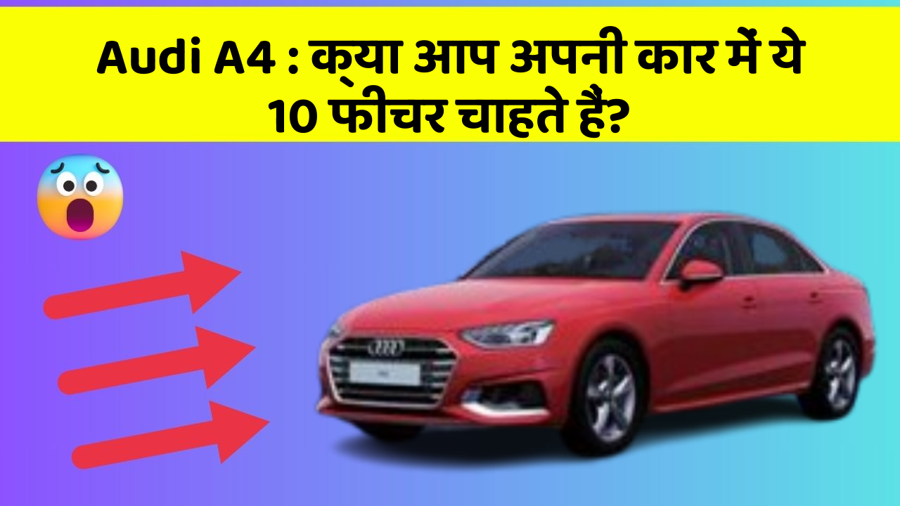 Audi A4 : क्या आप अपनी कार में ये 10 फीचर चाहते हैं?