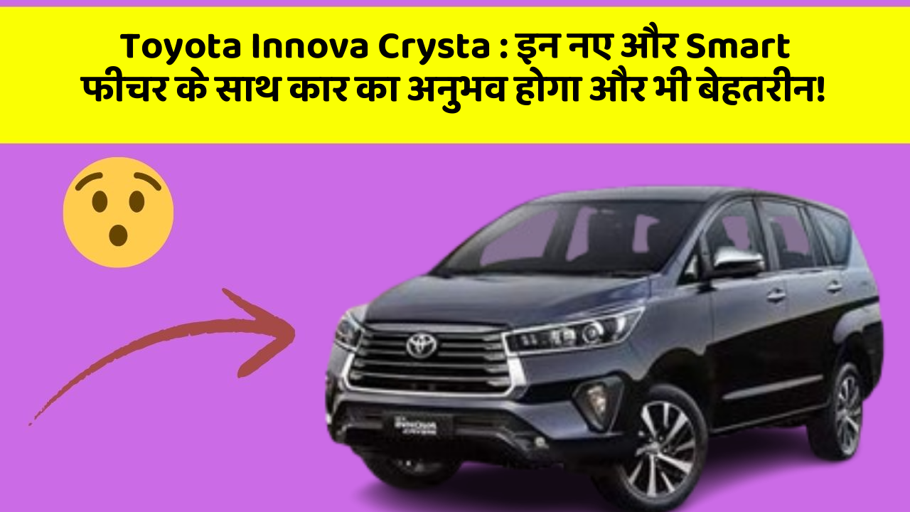 Toyota Innova Crysta: इन नए और Smart फीचर के साथ कार का अनुभव होगा और भी बेहतरीन!