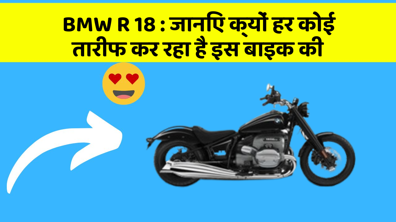 BMW R 18: जानिए क्यों हर कोई तारीफ कर रहा है इस बाइक की