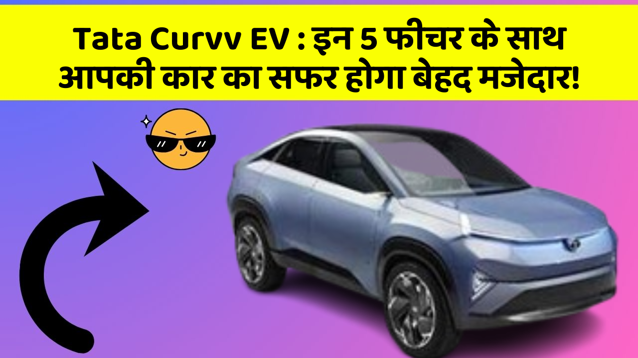 Tata Curvv EV: इन 5 फीचर के साथ आपकी कार का सफर होगा बेहद मजेदार!