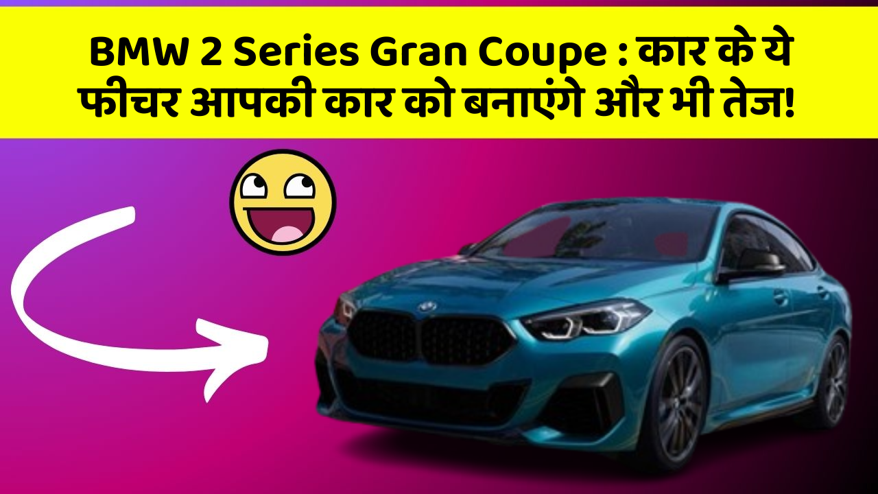 BMW 2 Series Gran Coupe: कार के ये फीचर आपकी कार को बनाएंगे और भी तेज!