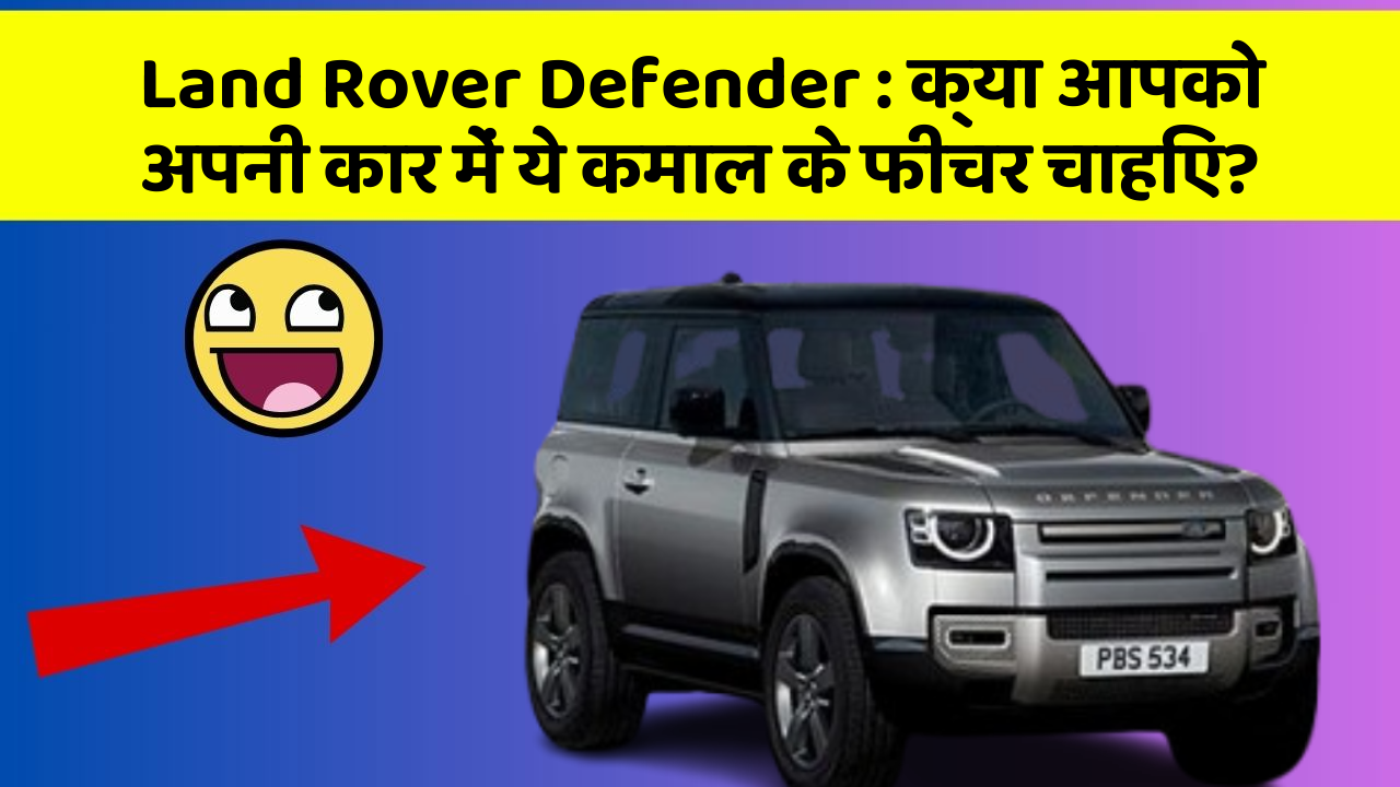 Land Rover Defender: क्या आपको अपनी कार में ये कमाल के फीचर चाहिए?