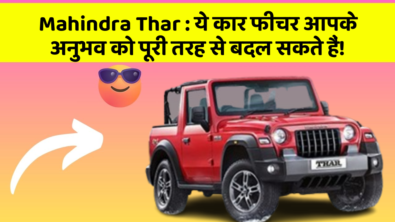 Mahindra Thar : ये कार फीचर आपके अनुभव को पूरी तरह से बदल सकते हैं!