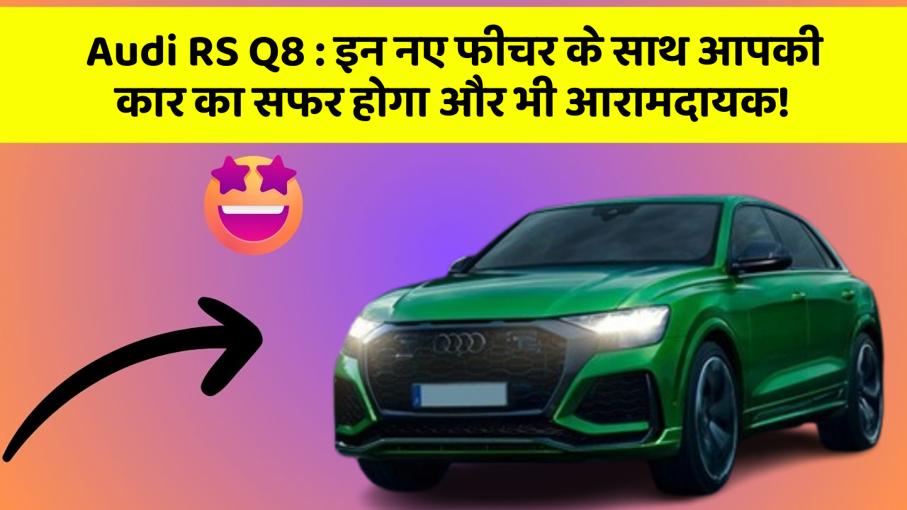 Audi RS Q8: इन नए फीचर के साथ आपकी कार का सफर होगा और भी आरामदायक!