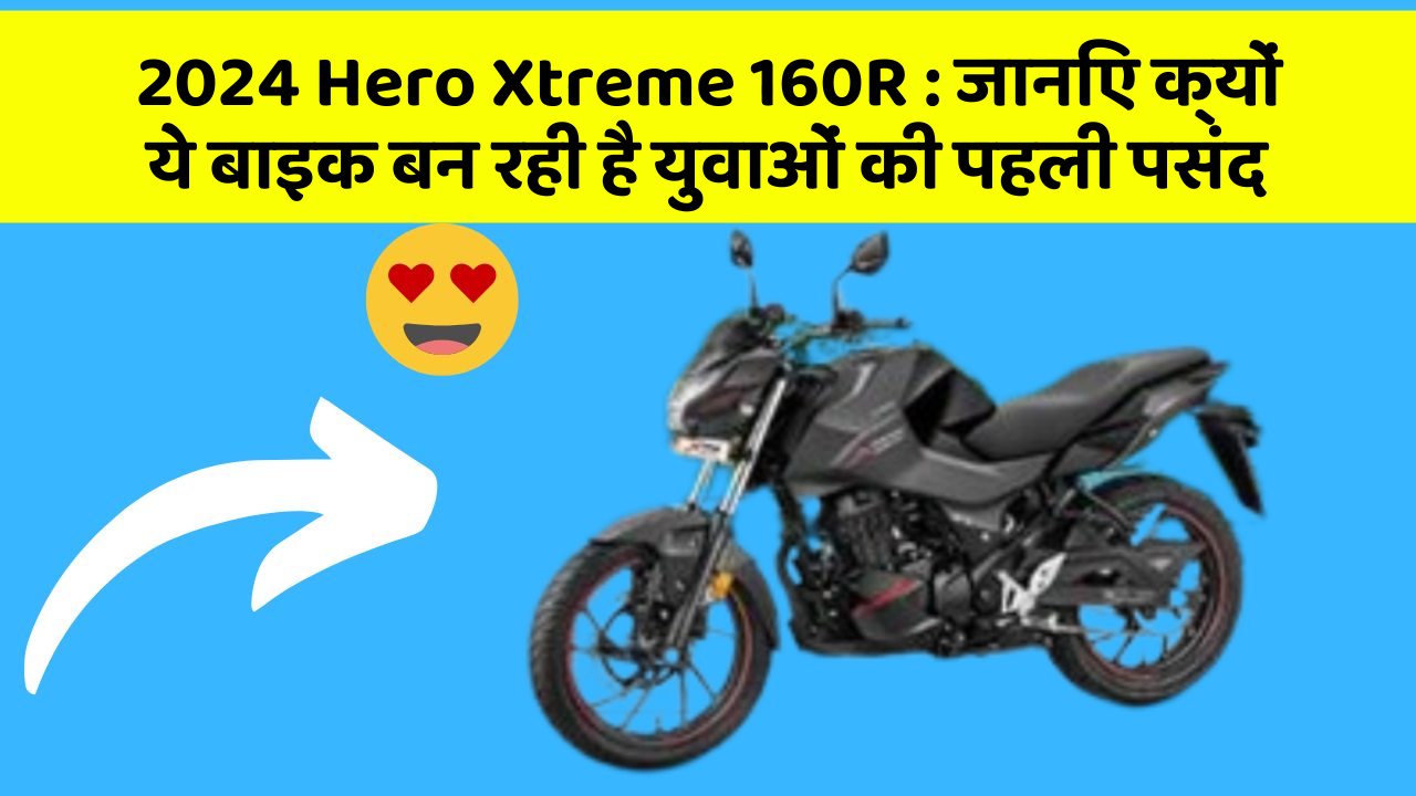 2024 Hero Xtreme 160R: जानिए क्यों ये बाइक बन रही है युवाओं की पहली पसंद