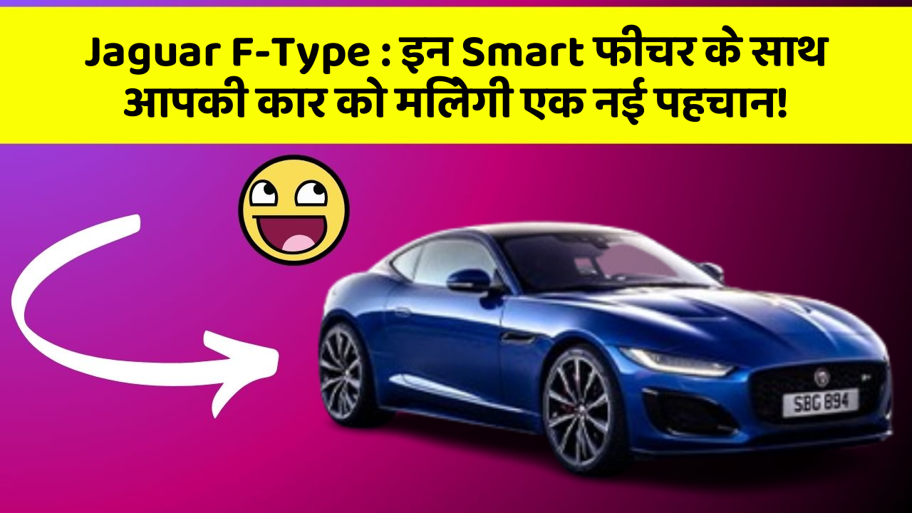 Jaguar F-Type : इन Smart फीचर के साथ आपकी कार को मिलेगी एक नई पहचान!