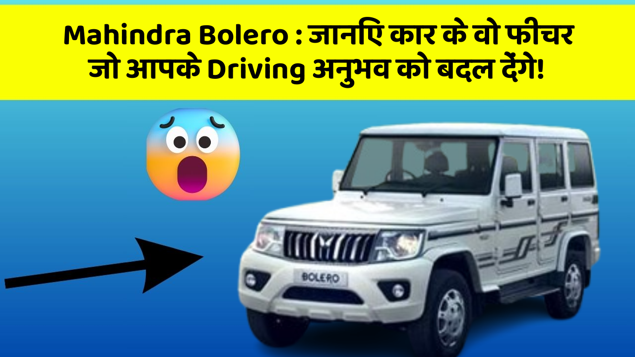 Mahindra Bolero:जानिए कार के वो फीचर जो आपके Driving अनुभव को बदल देंगे!