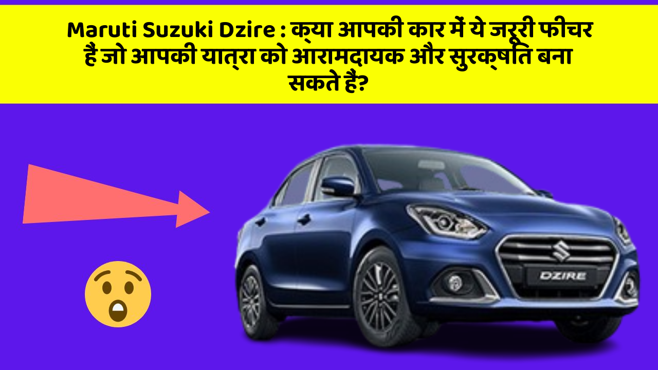 Maruti Suzuki Dzire : क्या आपकी कार में ये जरूरी फीचर हैं जो आपकी यात्रा को आरामदायक और सुरक्षित बना सकते हैं?
