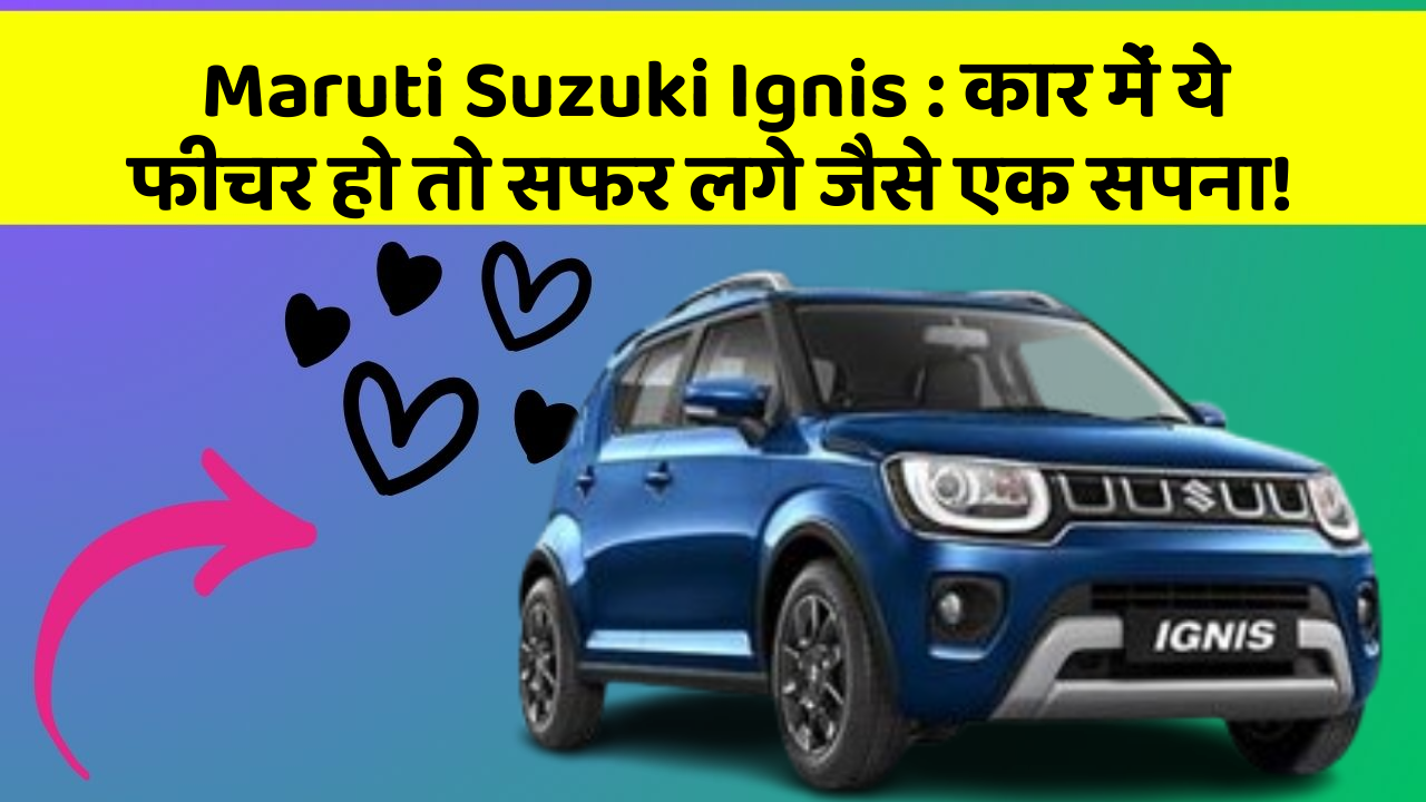 Maruti Suzuki Ignis: कार में ये फीचर हो तो सफर लगे जैसे एक सपना!