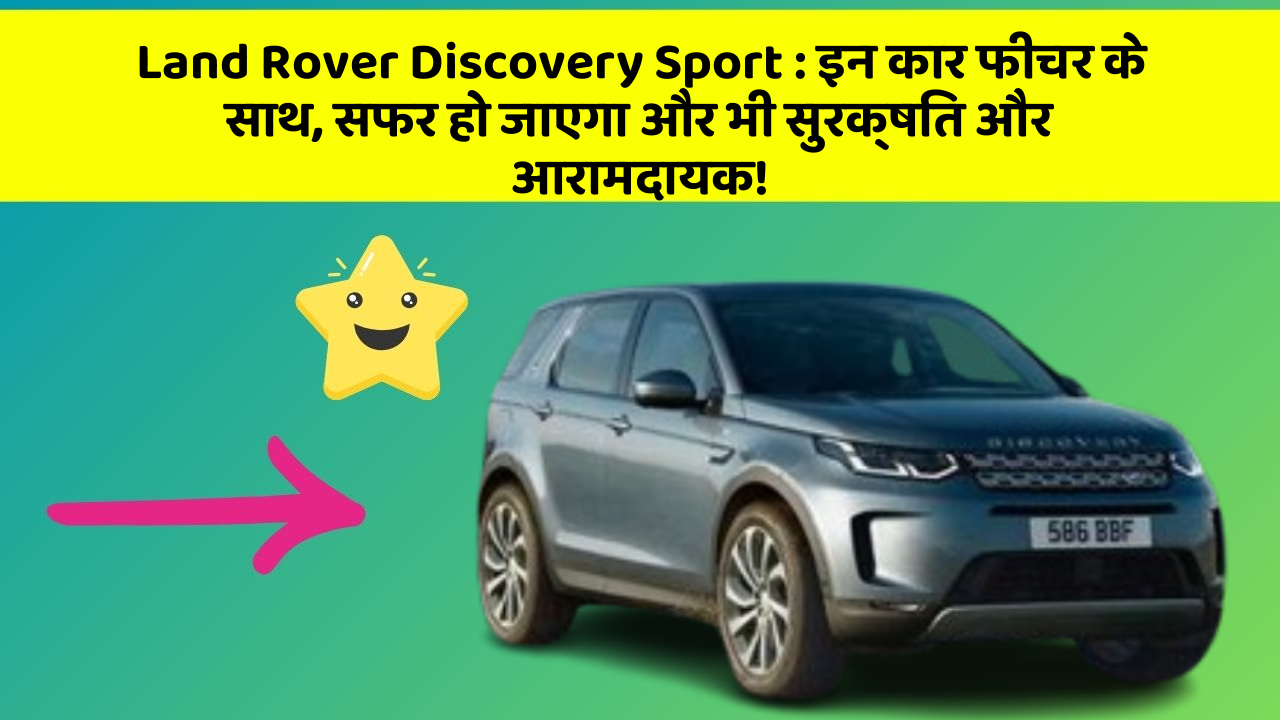 Land Rover Discovery Sport:इन कार फीचर के साथ, सफर हो जाएगा और भी सुरक्षित और आरामदायक!