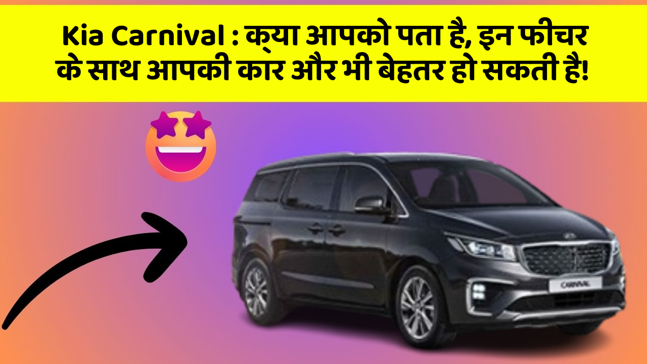 Kia Carnival: क्या आपको पता है, इन फीचर के साथ आपकी कार और भी बेहतर हो सकती है!