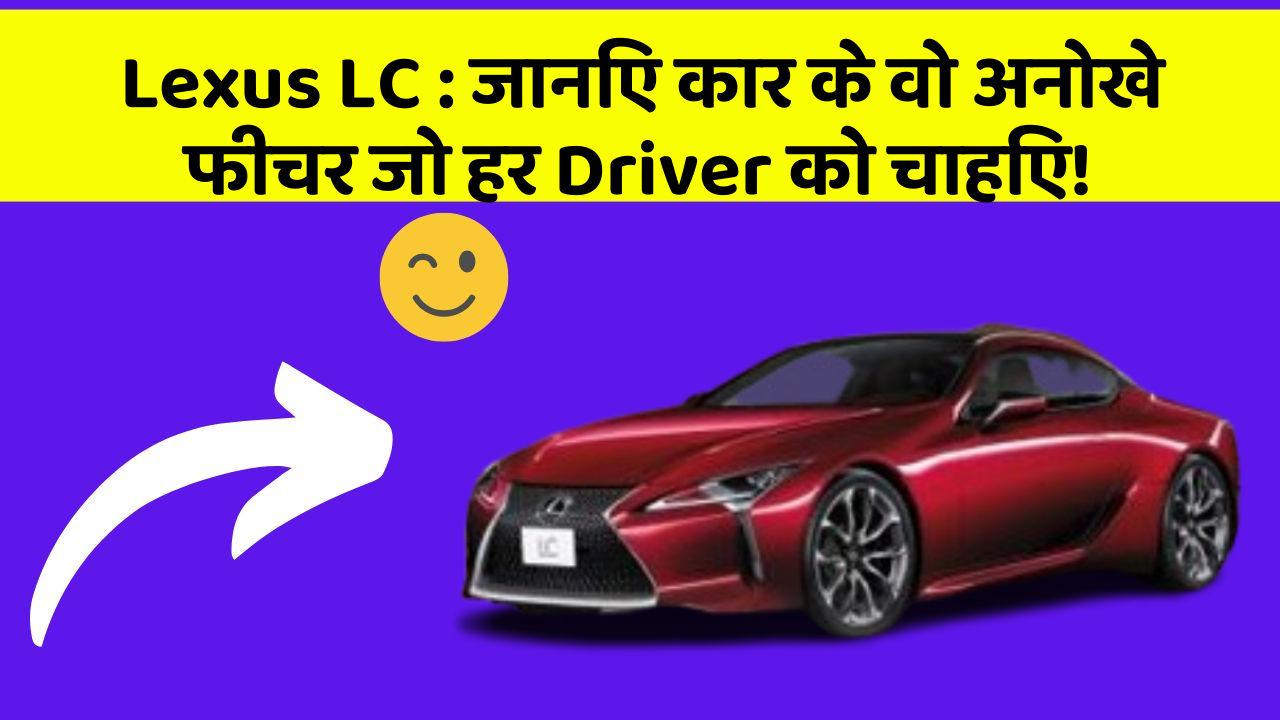 Lexus LC : जानिए कार के वो अनोखे फीचर जो हर Driver को चाहिए!