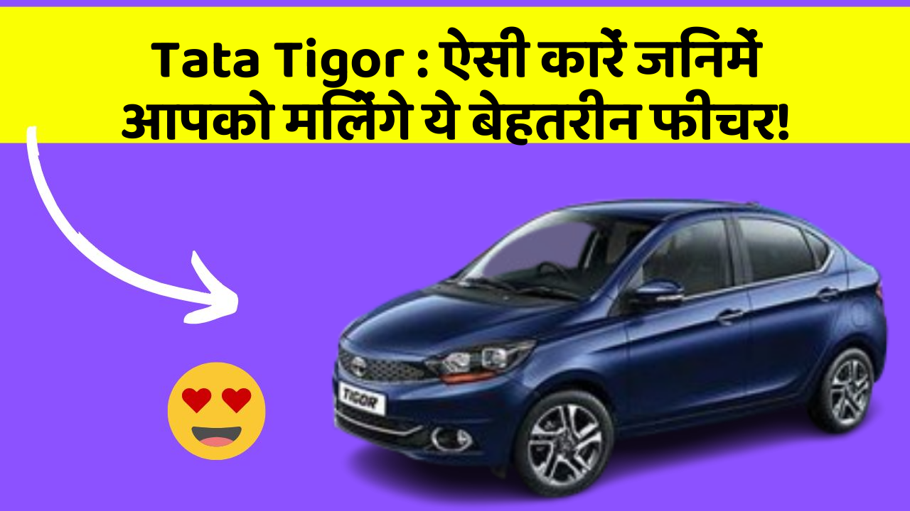 Tata Tigor: ऐसी कारें जिनमें आपको मिलेंगे ये बेहतरीन फीचर!