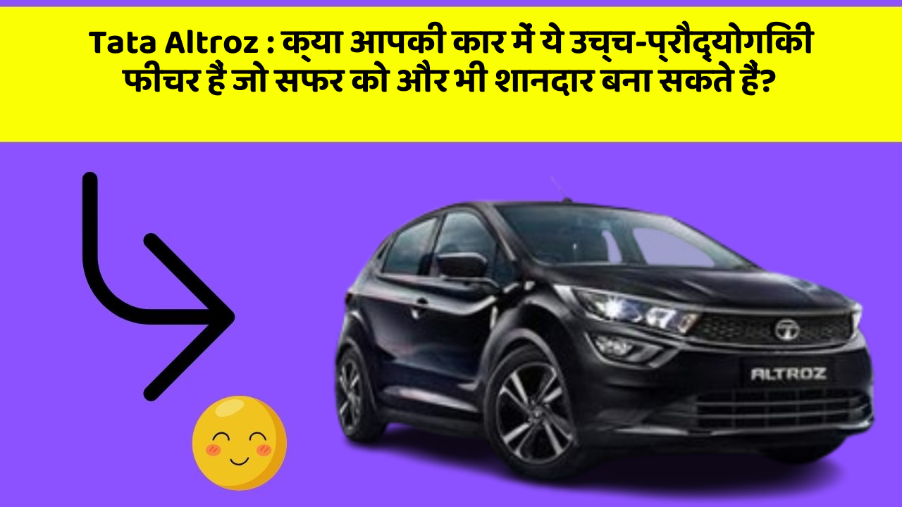 Tata Altroz: क्या आपकी कार में ये उच्च-प्रौद्योगिकी फीचर हैं जो सफर को और भी शानदार बना सकते हैं?