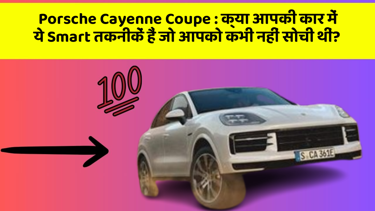Porsche Cayenne Coupe : क्या आपकी कार में ये Smart तकनीकें हैं जो आपको कभी नहीं सोची थीं?