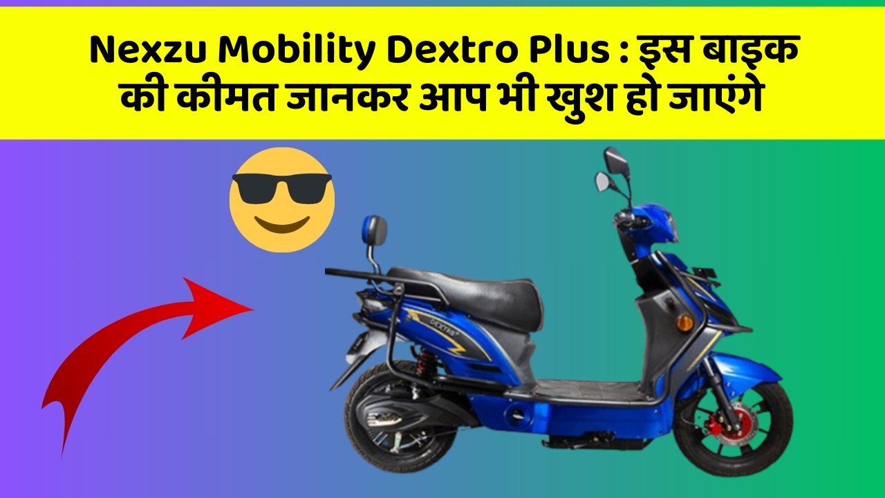 Nexzu Mobility Dextro Plus : इस बाइक की कीमत जानकर आप भी खुश हो जाएंगे