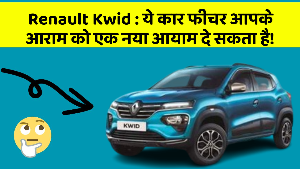 Renault Kwid: ये कार फीचर आपके आराम को एक नया आयाम दे सकता है!