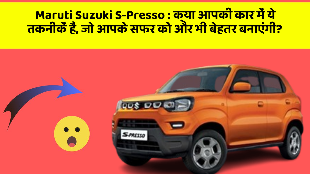 Maruti Suzuki S-Presso: क्या आपकी कार में ये तकनीकें हैं, जो आपके सफर को और भी बेहतर बनाएंगी?