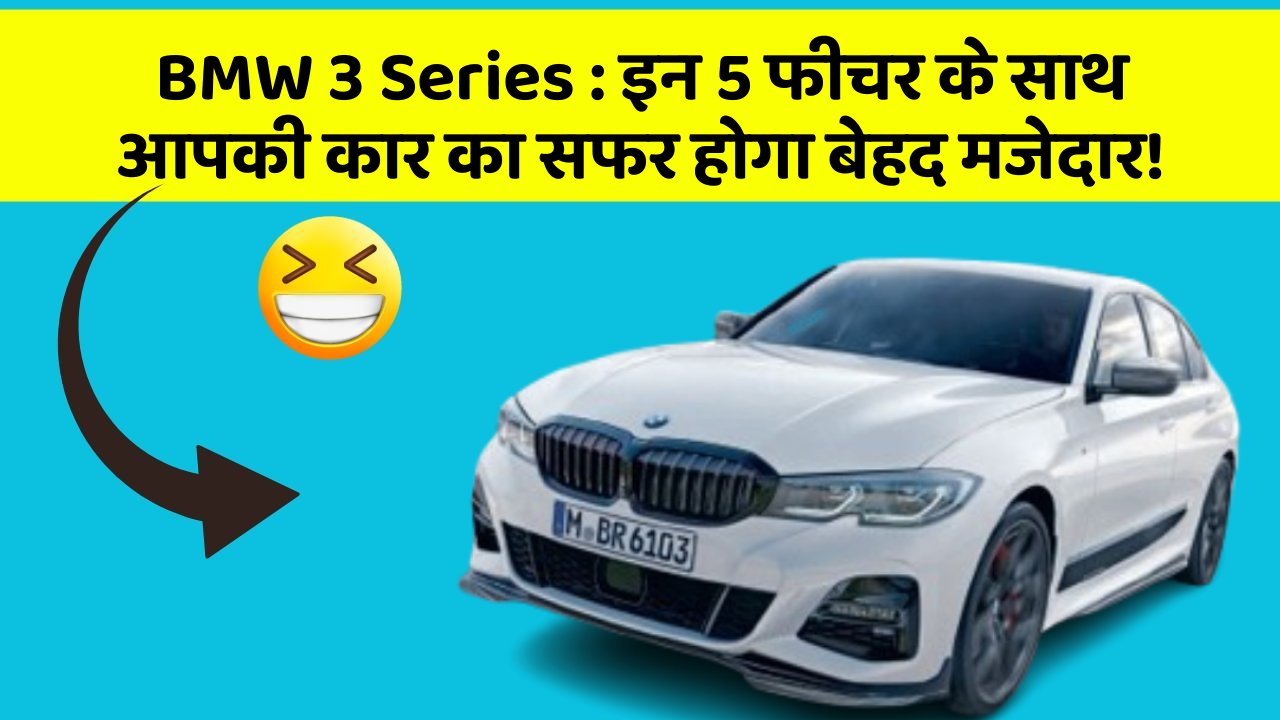 BMW 3 Series : इन 5 फीचर के साथ आपकी कार का सफर होगा बेहद मजेदार!