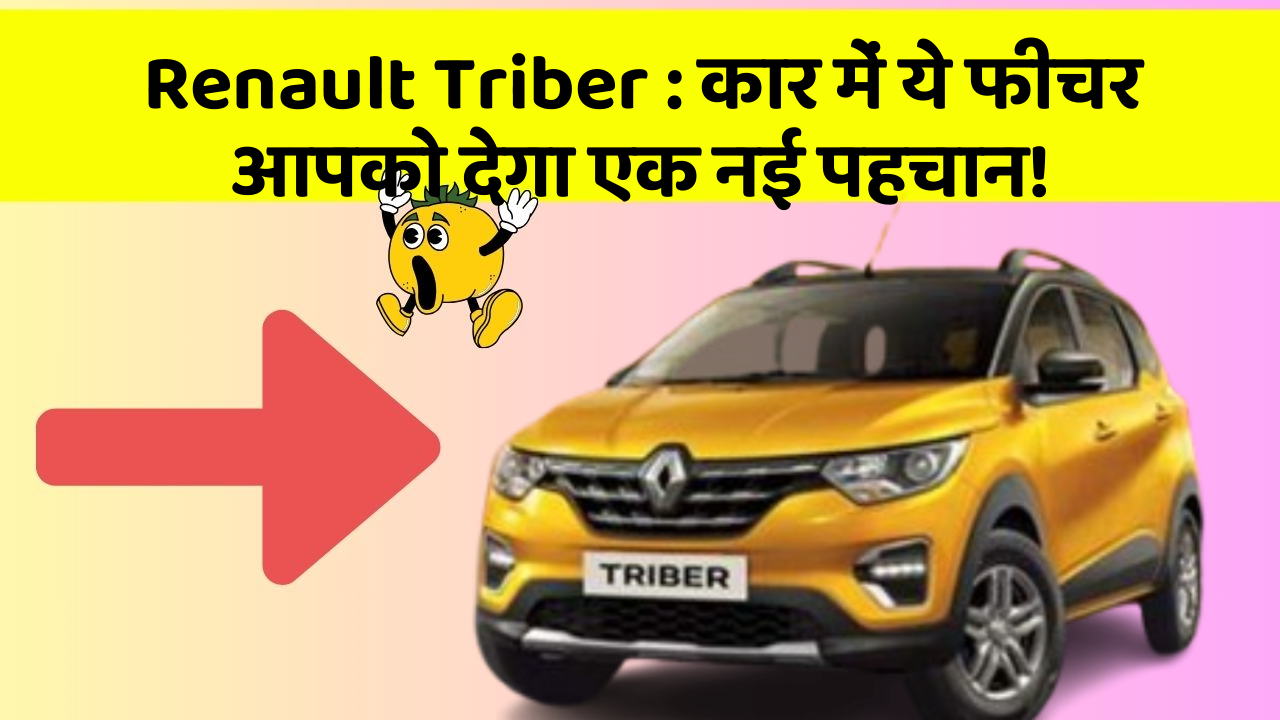 Renault Triber : कार में ये फीचर आपको देगा एक नई पहचान!