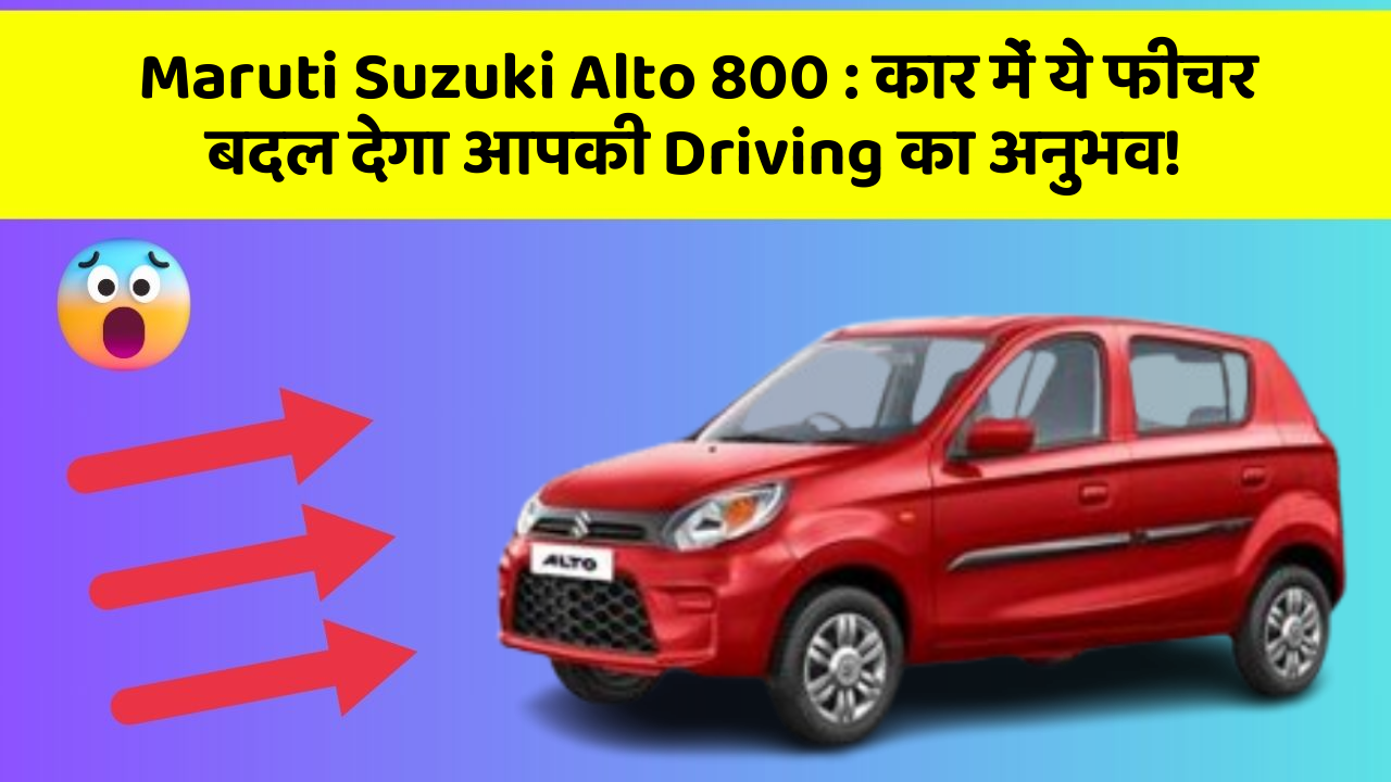 Maruti Suzuki Alto 800: कार में ये फीचर बदल देगा आपकी Driving का अनुभव!