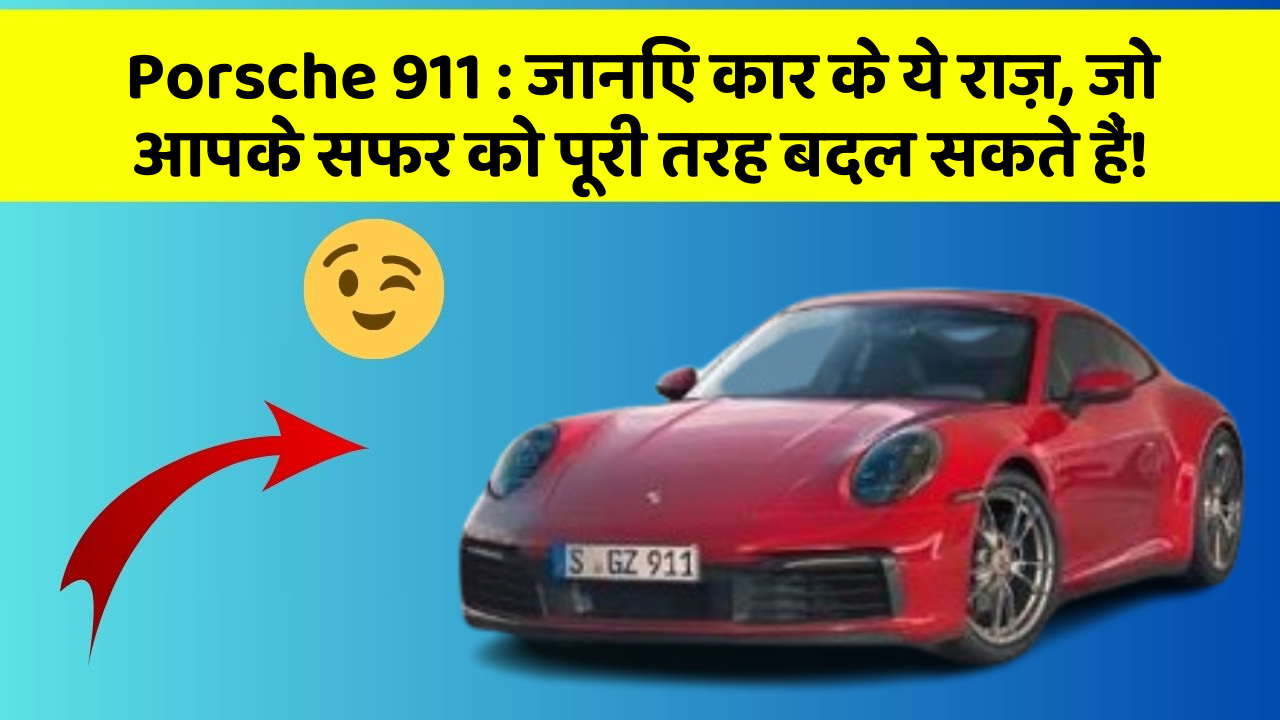 Porsche 911: जानिए कार के ये राज़, जो आपके सफर को पूरी तरह बदल सकते हैं!