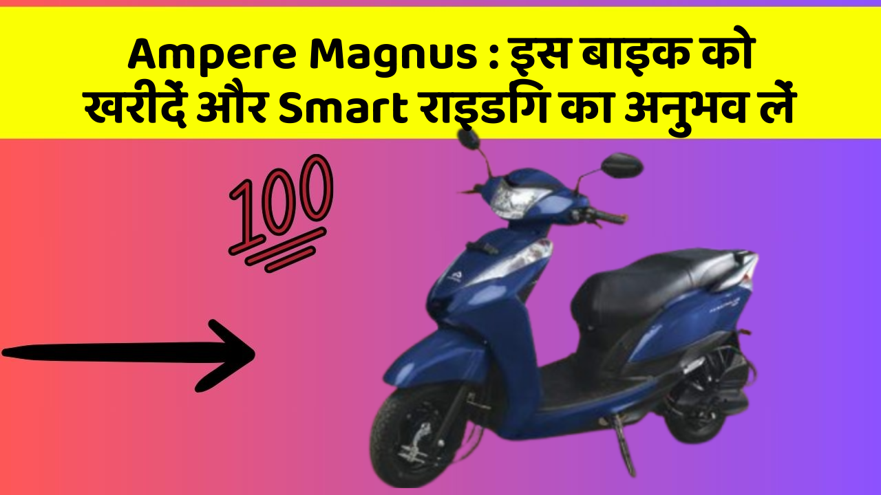Ampere Magnus: इस बाइक को खरीदें और Smart राइडिंग का अनुभव लें