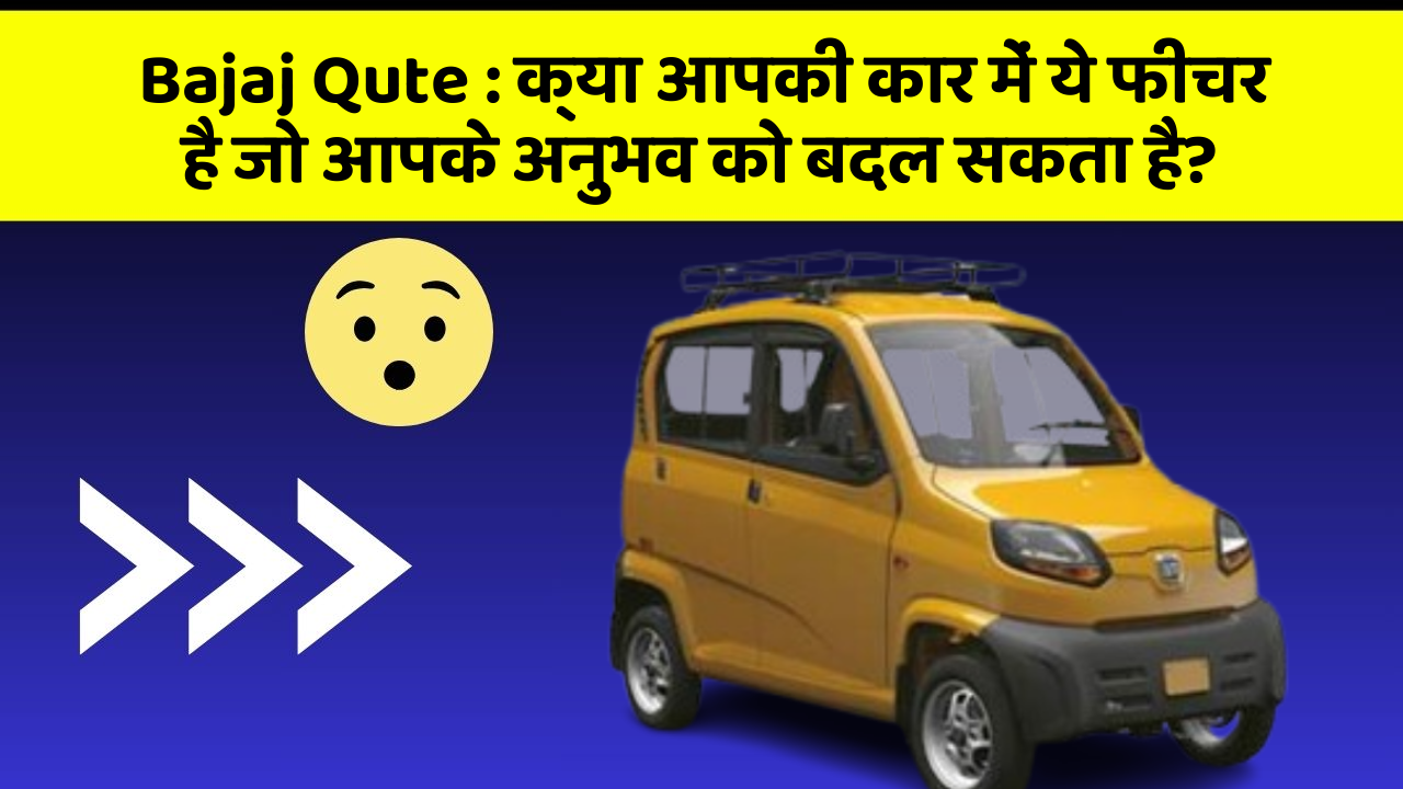 Bajaj Qute: क्या आपकी कार में ये फीचर है जो आपके अनुभव को बदल सकता है?