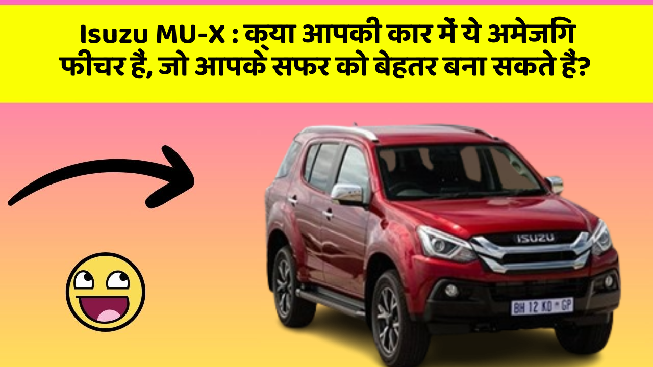 Isuzu MU-X: क्या आपकी कार में ये अमेजिंग फीचर हैं, जो आपके सफर को बेहतर बना सकते हैं?