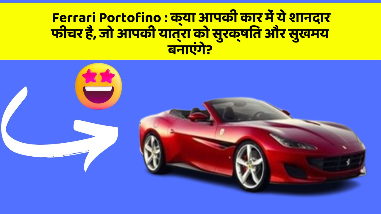 Ferrari Portofino: क्या आपकी कार में ये शानदार फीचर हैं, जो आपकी यात्रा को सुरक्षित और सुखमय बनाएंगे?