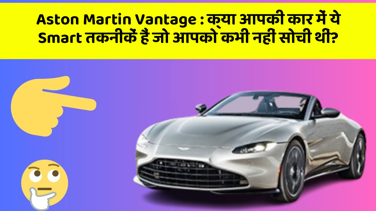 Aston Martin Vantage: क्या आपकी कार में ये Smart तकनीकें हैं जो आपको कभी नहीं सोची थीं?