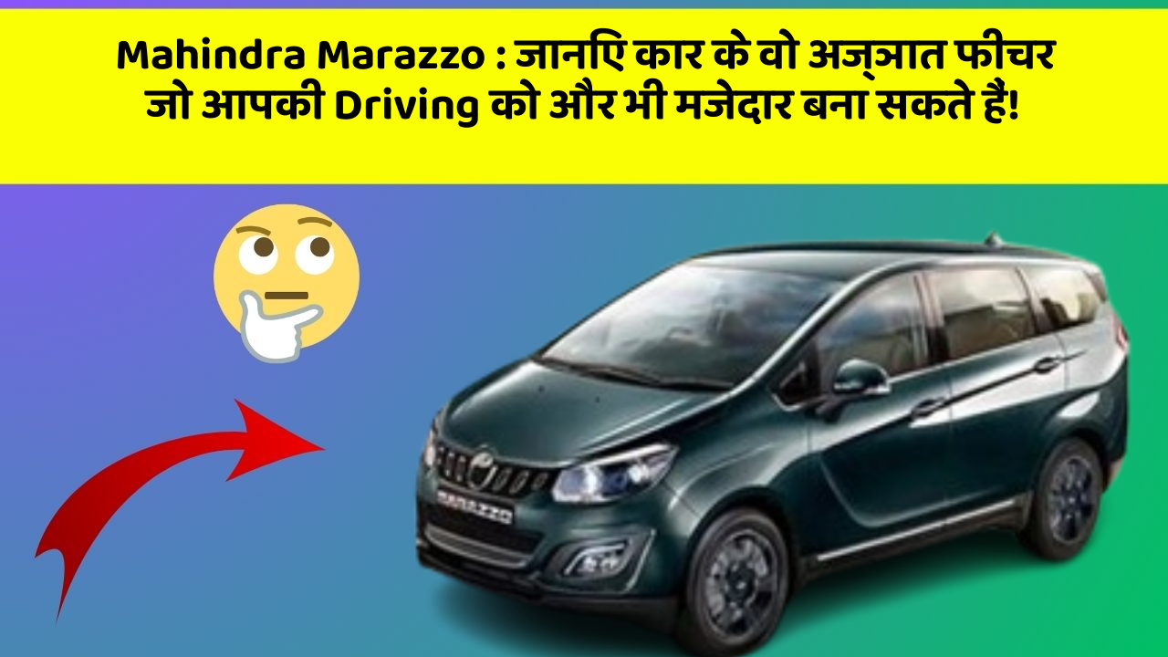 Mahindra Marazzo: जानिए कार के वो अज्ञात फीचर जो आपकी Driving को और भी मजेदार बना सकते हैं!