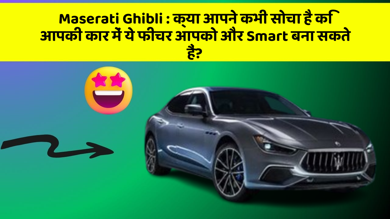 Maserati Ghibli: क्या आपने कभी सोचा है कि आपकी कार में ये फीचर आपको और Smart बना सकते हैं?