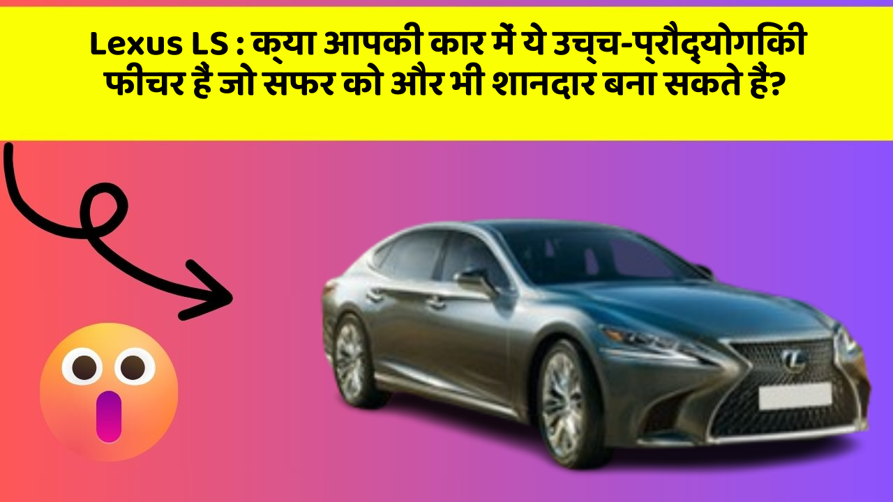 Lexus LS : क्या आपकी कार में ये उच्च-प्रौद्योगिकी फीचर हैं जो सफर को और भी शानदार बना सकते हैं?