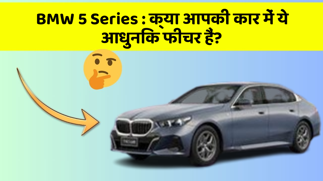 BMW 5 Series: क्या आपकी कार में ये आधुनिक फीचर हैं?